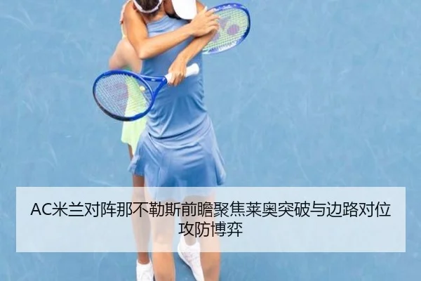 AC米兰对阵那不勒斯前瞻聚焦莱奥突破与边路对位攻防博弈