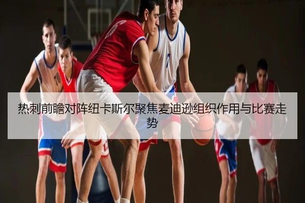 热刺前瞻对阵纽卡斯尔聚焦麦迪逊组织作用与比赛走势
