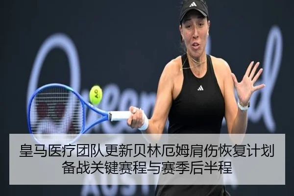 皇马医疗团队更新贝林厄姆肩伤恢复计划备战关键赛程与赛季后半程